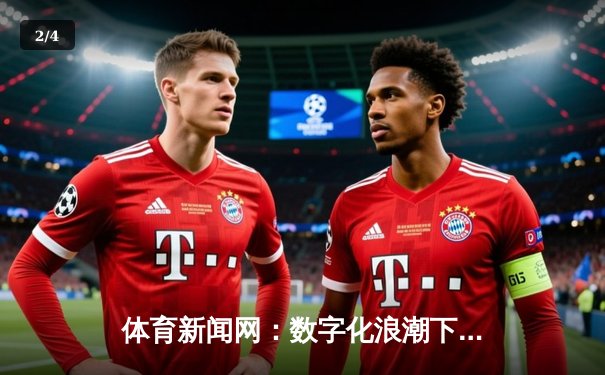 体育新闻网：数字化浪潮下的全球体育资讯革命 - 2