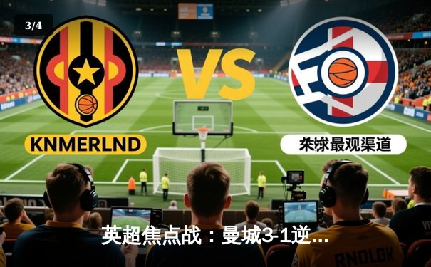 英超焦点战：曼城3-1逆转曼联 哈兰德双响领跑射手榜 - 3