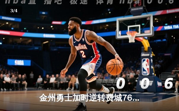 金州勇士加时逆转费城76人，库里狂砍37分引领关键胜利 - 3