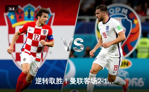 逆转取胜！曼联客场2-1力克曼城，哈兰德破门难救主 - 3