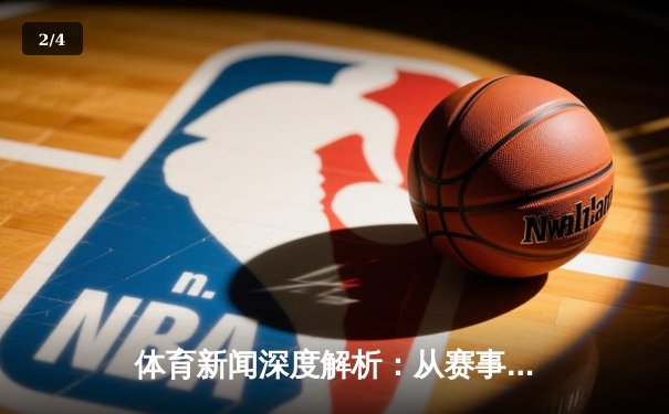 体育新闻深度解析：从赛事报道到数据驱动的价值重构 - 2