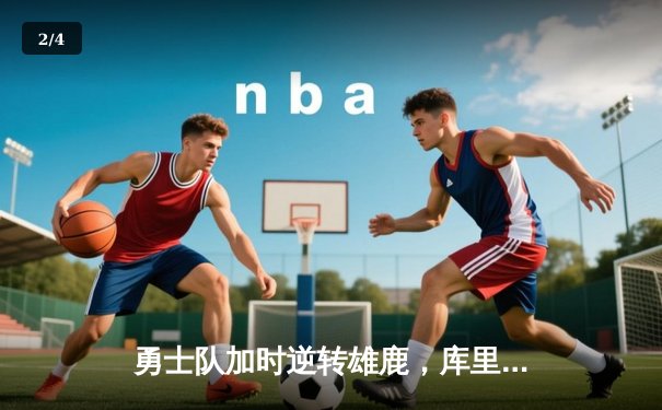 勇士队加时逆转雄鹿，库里狂砍42分创赛季新高 - 2