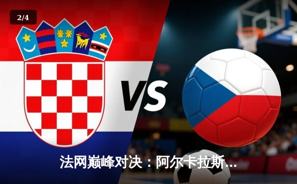 法网巅峰对决：阿尔卡拉斯鏖战五盘力克兹维列夫 首夺火枪手杯铸就历史 - 2