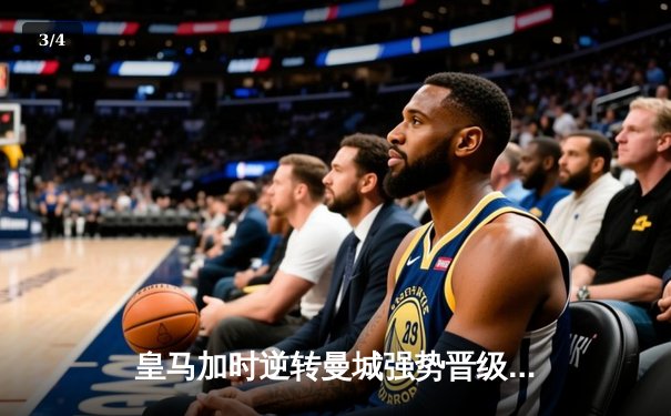 皇马加时逆转曼城强势晋级 欧冠半决赛上演巅峰对决 - 3