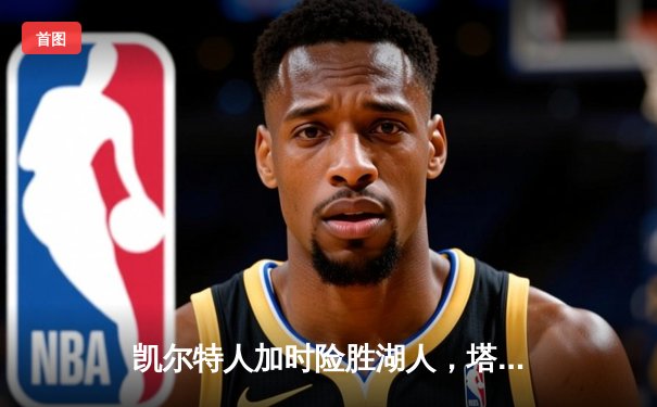 凯尔特人加时险胜湖人，塔图姆狂砍40分引领绿军逆转